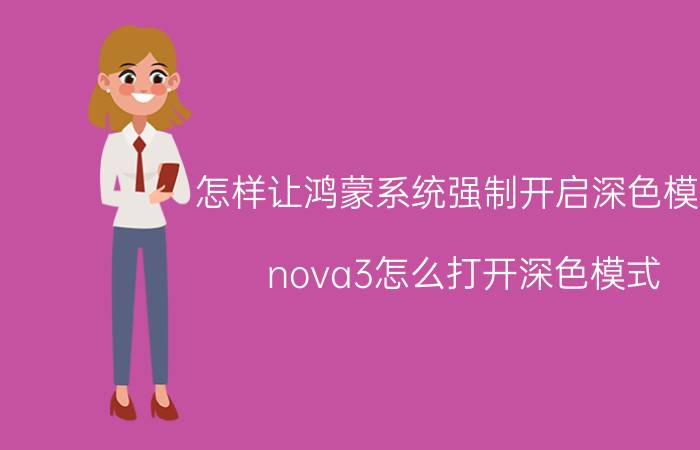 怎样让鸿蒙系统强制开启深色模式 nova3怎么打开深色模式？